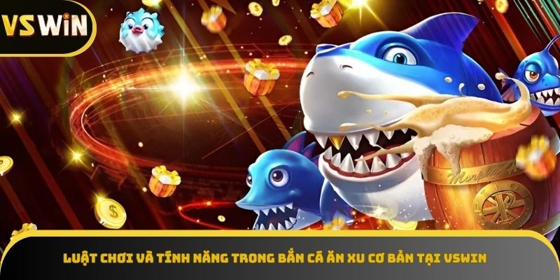 Tìm hiểu luật chơi và tính năng trong bắn cá ăn xu