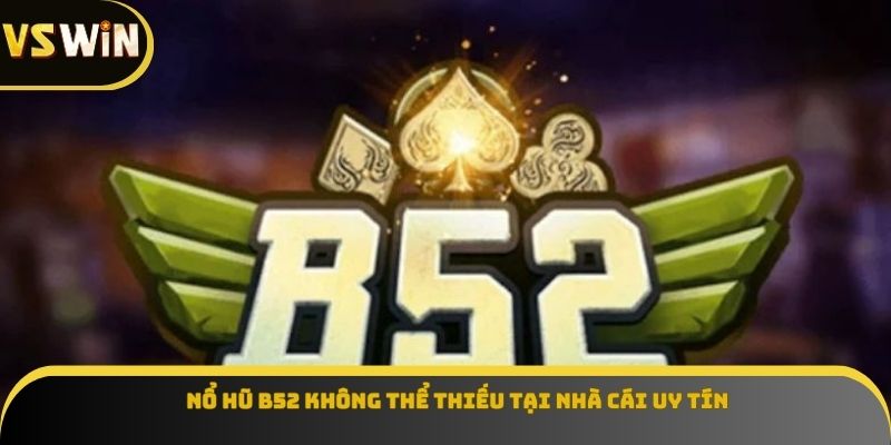 Nổ hũ b52 không thể thiếu tại nhà cái uy tín