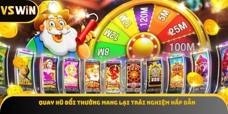 Quay hũ đổi thưởng mang lại trải nghiệm hấp dẫn